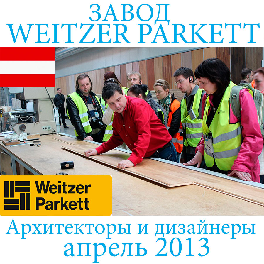 Поездка архитекторов и дизайнеров на завод Weitzer Parkett в Австрию, апрель 2013 г.